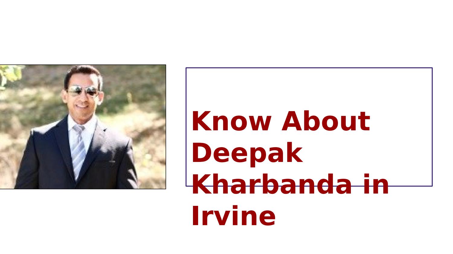 Know About Deepak Kharbanda in Irvine | Deepak Kharbanda