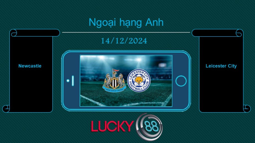 Newcastle vs Leicester City, Tip bóng đá miễn phí ngày 14/12/2024
