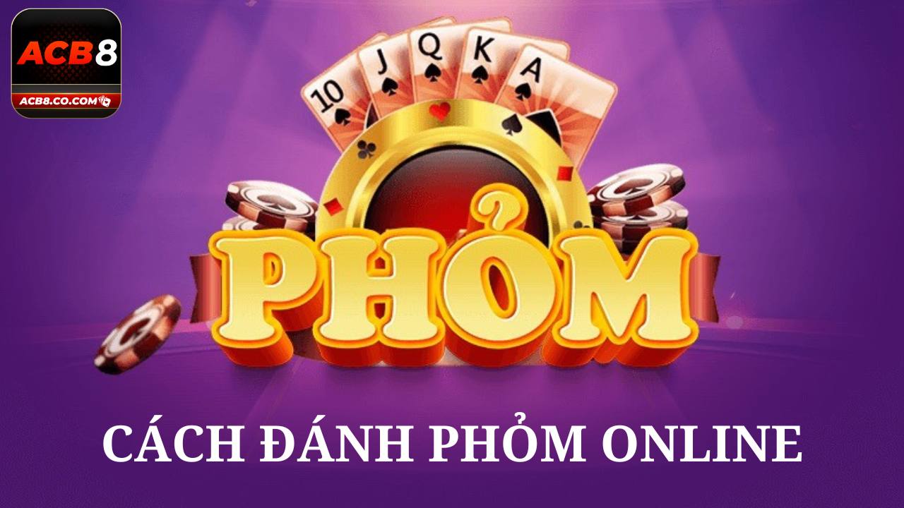 Hướng dẫn chi tiết cách đánh phỏm online ACB8 dễ thắng