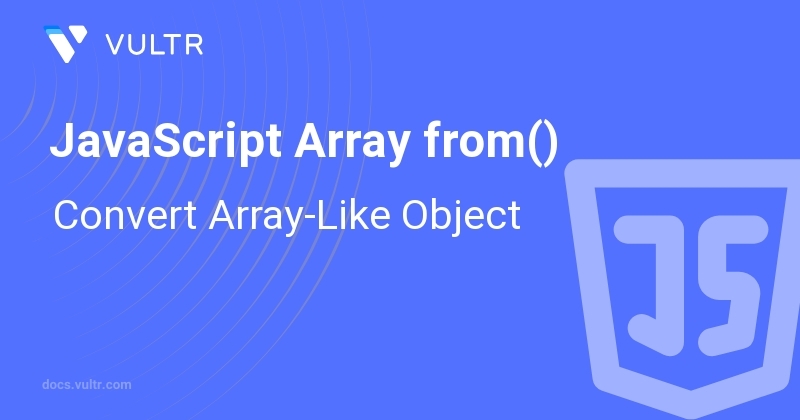 JavaScript Array from() - Convert Array-Like Object | Vultr Docs